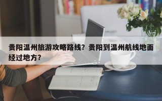 贵阳温州旅游攻略路线？贵阳到温州航线地面经过地方？