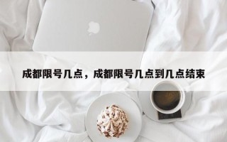 成都限号几点，成都限号几点到几点结束