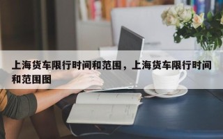 上海货车限行时间和范围，上海货车限行时间和范围图