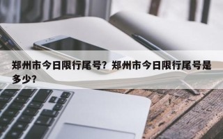 郑州市今日限行尾号？郑州市今日限行尾号是多少？