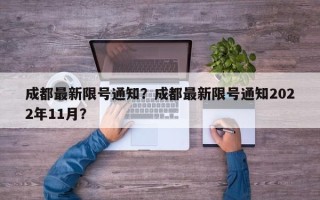 成都最新限号通知？成都最新限号通知2022年11月？