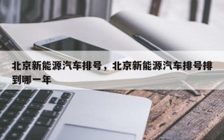 北京新能源汽车排号，北京新能源汽车排号排到哪一年