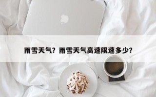 雨雪天气？雨雪天气高速限速多少？