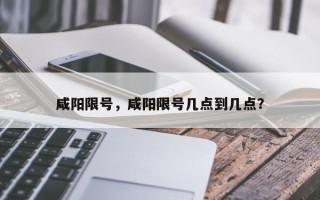 咸阳限号，咸阳限号几点到几点？