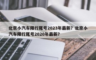 北京小汽车限行尾号2023年最新？北京小汽车限行尾号2020年最新？