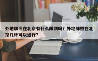 外地牌照在北京有什么限制吗？外地牌照在北京几环可以通行？