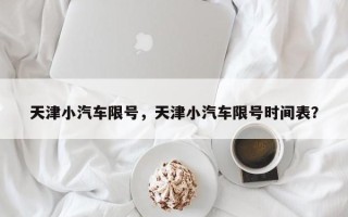 天津小汽车限号，天津小汽车限号时间表？