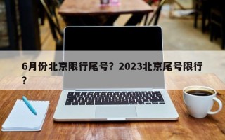 6月份北京限行尾号？2023北京尾号限行？