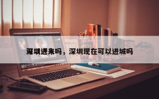 深圳近来
可以进入吗，深圳现在可以进城吗