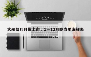 大闸蟹几月份上市，1一12月吃当季海鲜表