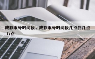 成都限号时间段，成都限号时间段几点到几点 八点