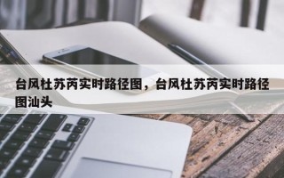 台风杜苏芮实时路径图，台风杜苏芮实时路径图汕头