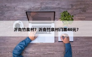 沂南竹泉村？沂南竹泉村门票40元？