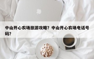 中山开心农场旅游攻略？中山开心农场电话号码？