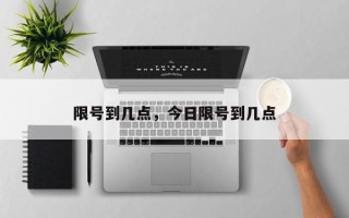 限号到几点，今日限号到几点