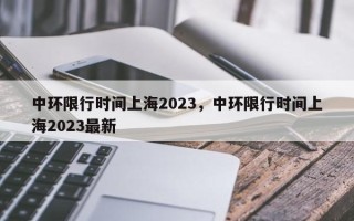 中环限行时间上海2023，中环限行时间上海2023最新