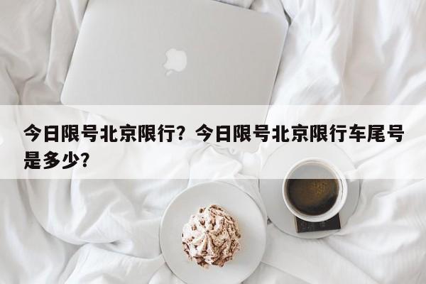 今日限号北京限行？今日限号北京限行车尾号是多少？-第1张图片-理理生活百科