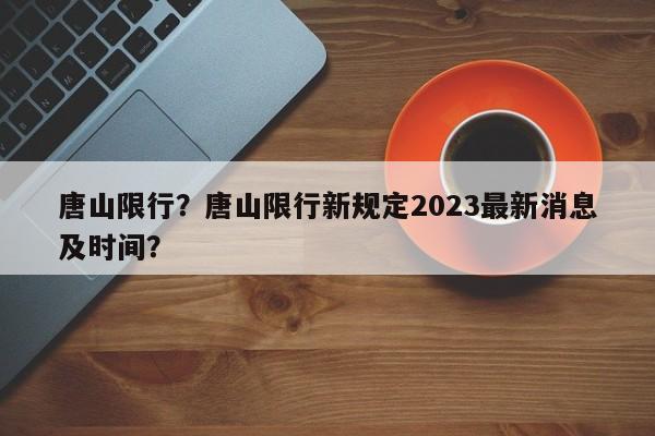 唐山限行？唐山限行新规定2023最新消息及时间？-第1张图片-理理生活百科