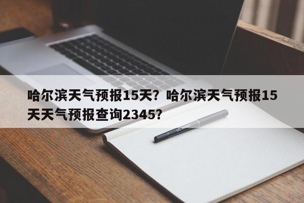 哈尔滨天气预报15天？哈尔滨天气预报15天天气预报查询2345？-第1张图片-理理生活百科