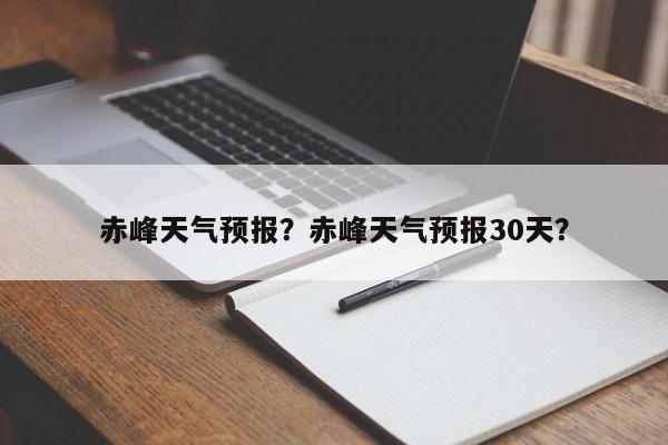 赤峰天气预报？赤峰天气预报30天？-第1张图片-理理生活百科