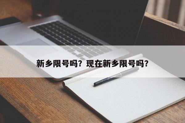 新乡限号吗？现在新乡限号吗？-第1张图片-理理生活百科