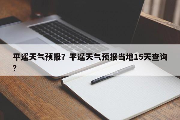 平遥天气预报？平遥天气预报当地15天查询？-第1张图片-理理生活百科