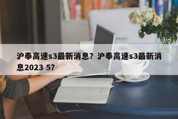 沪奉高速s3最新消息？沪奉高速s3最新消息2023 5？-第1张图片-理理生活百科