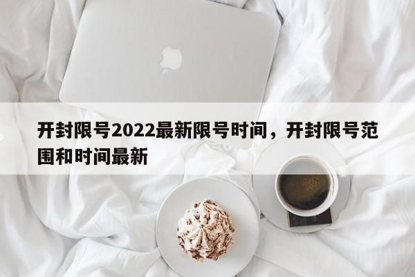 开封限号2022最新限号时间，开封限号范围和时间最新-第1张图片-理理生活百科