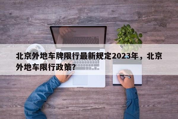 北京外地车牌限行最新规定2023年，北京外地车限行政策？-第1张图片-理理生活百科