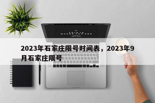 2023年石家庄限号时间表，2023年9月石家庄限号-第1张图片-理理生活百科