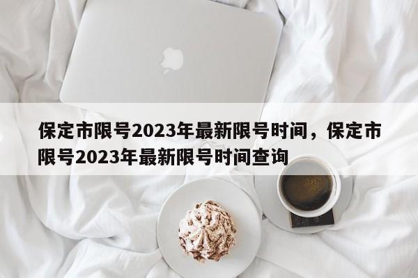 保定市限号2023年最新限号时间，保定市限号2023年最新限号时间查询-第1张图片-理理生活百科