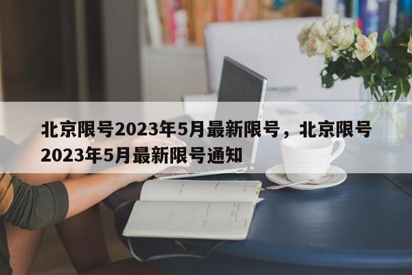 北京限号2023年5月最新限号，北京限号2023年5月最新限号通知-第1张图片-理理生活百科