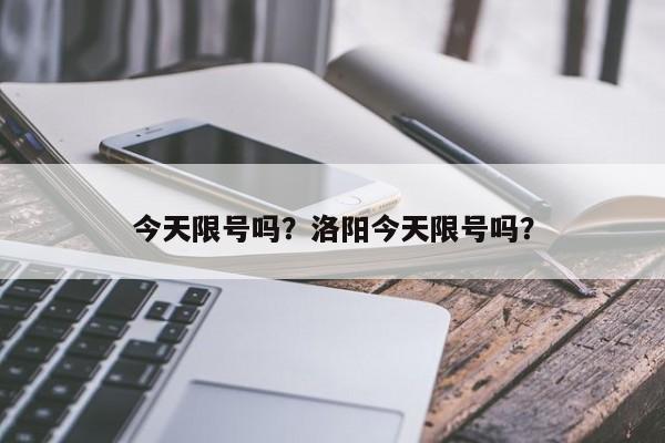 今天限号吗？洛阳今天限号吗？-第1张图片-理理生活百科