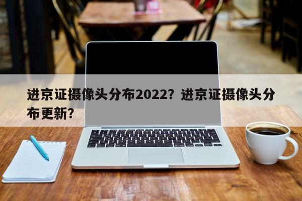 进京证摄像头分布2022？进京证摄像头分布更新？-第1张图片-理理生活百科